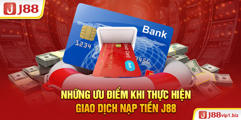Nạp Tiền J88 - Hướng Dẫn Giao Dịch Qua Nhiều Phương Thức Những ưu điểm khi thực hiện giao dịch nạp tiền J88