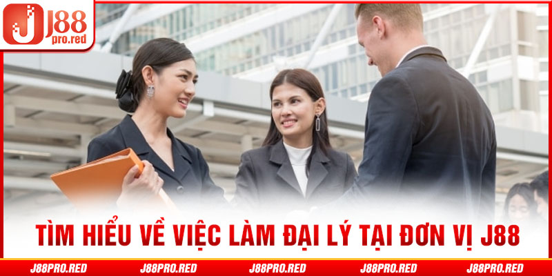 Tìm hiểu về việc làm đại lý tại đơn vị J88