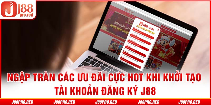 Ngập tràn các ưu đãi cực hot khi khởi tạo tài khoản đăng ký J88