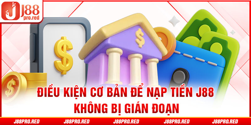 Điều kiện cơ bản để nạp tiền J88 không bị gián đoạn