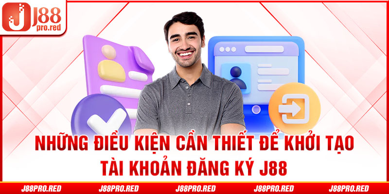 Những điều kiện cần thiết để khởi tạo tài khoản đăng ký J88