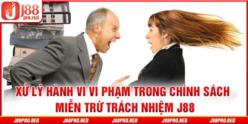 Xử lý hành vi vi phạm trong chính sách miễn trừ trách nhiệm J88